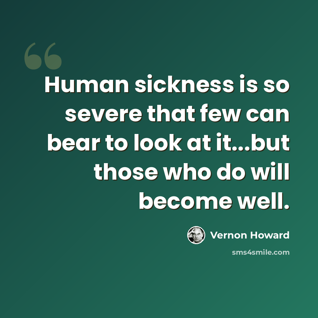 “Human sickness is so severe that few can bear to look at it...but those who do will become well.” quote by Vernon Howard