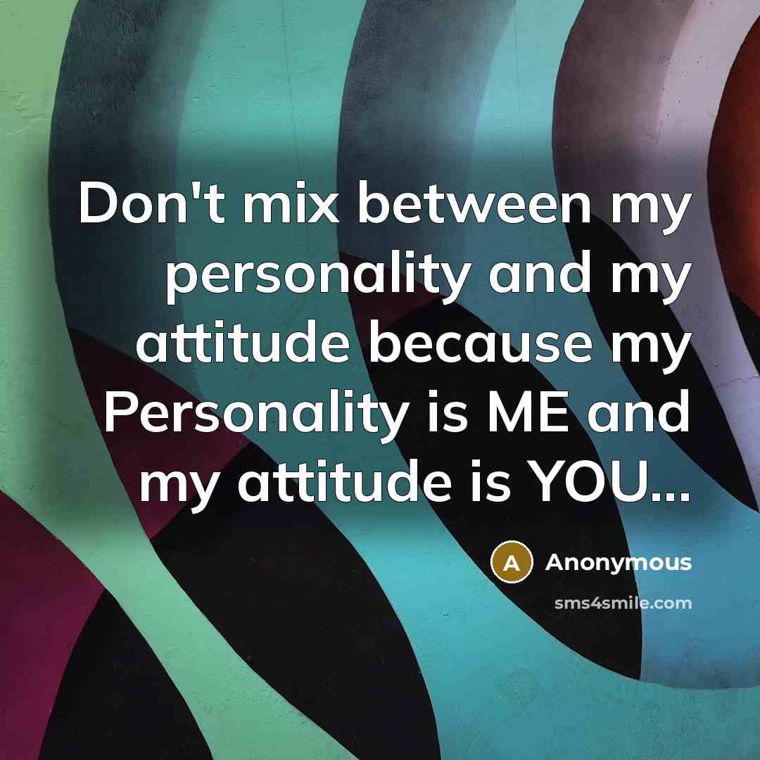 “Don't mix between my personality and my attitude because my Personality is ME and my attitude is YOU...” quote by Anonymous