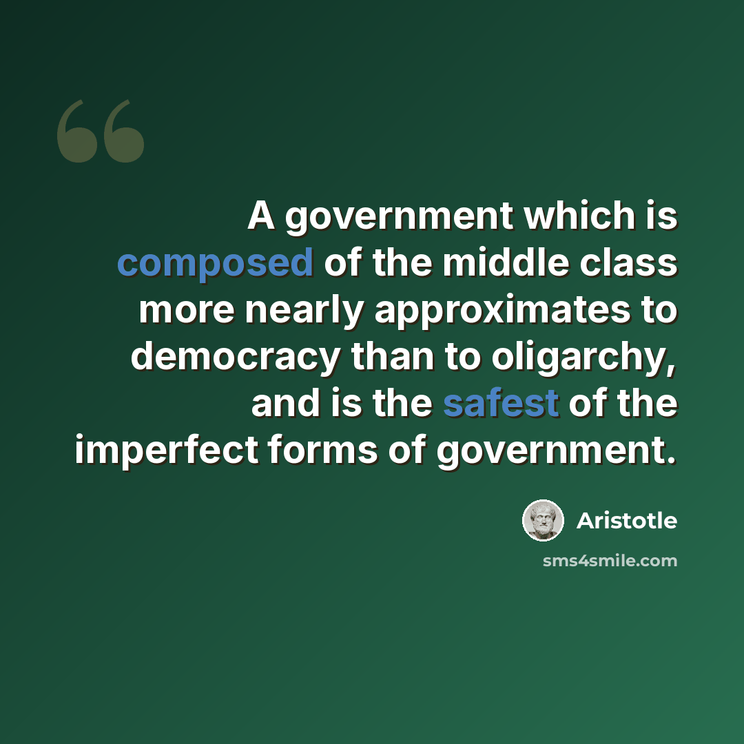 “A government which is composed of the middle class more nearly approximates to democracy than to oligarchy, and is the safest of the imperfect forms of government.” quote by Aristotle