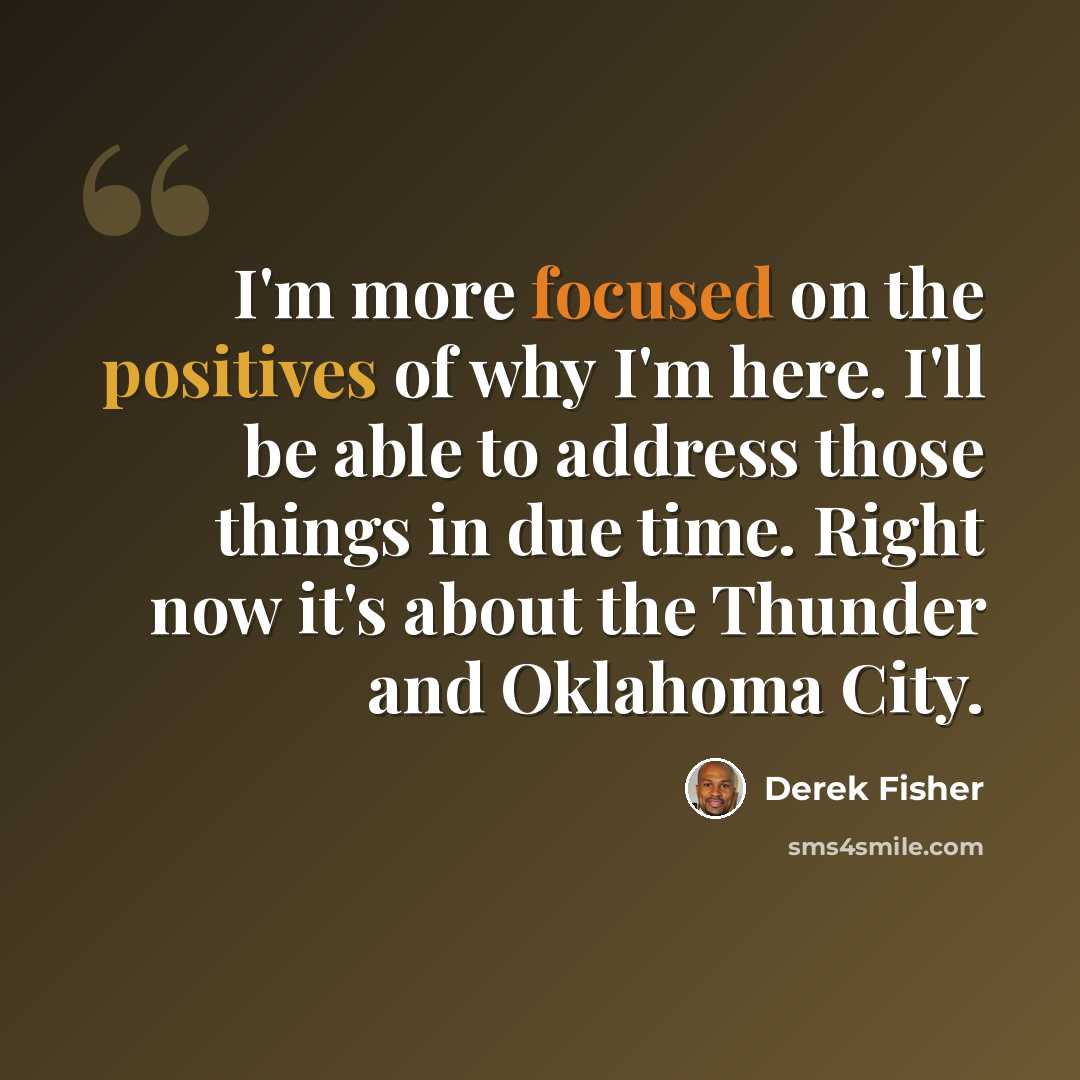 “I'm more focused on the positives of why I'm here. I'll be able to address those things in due time. Right now it's about the Thunder and Oklahoma City.” quote by Derek Fisher