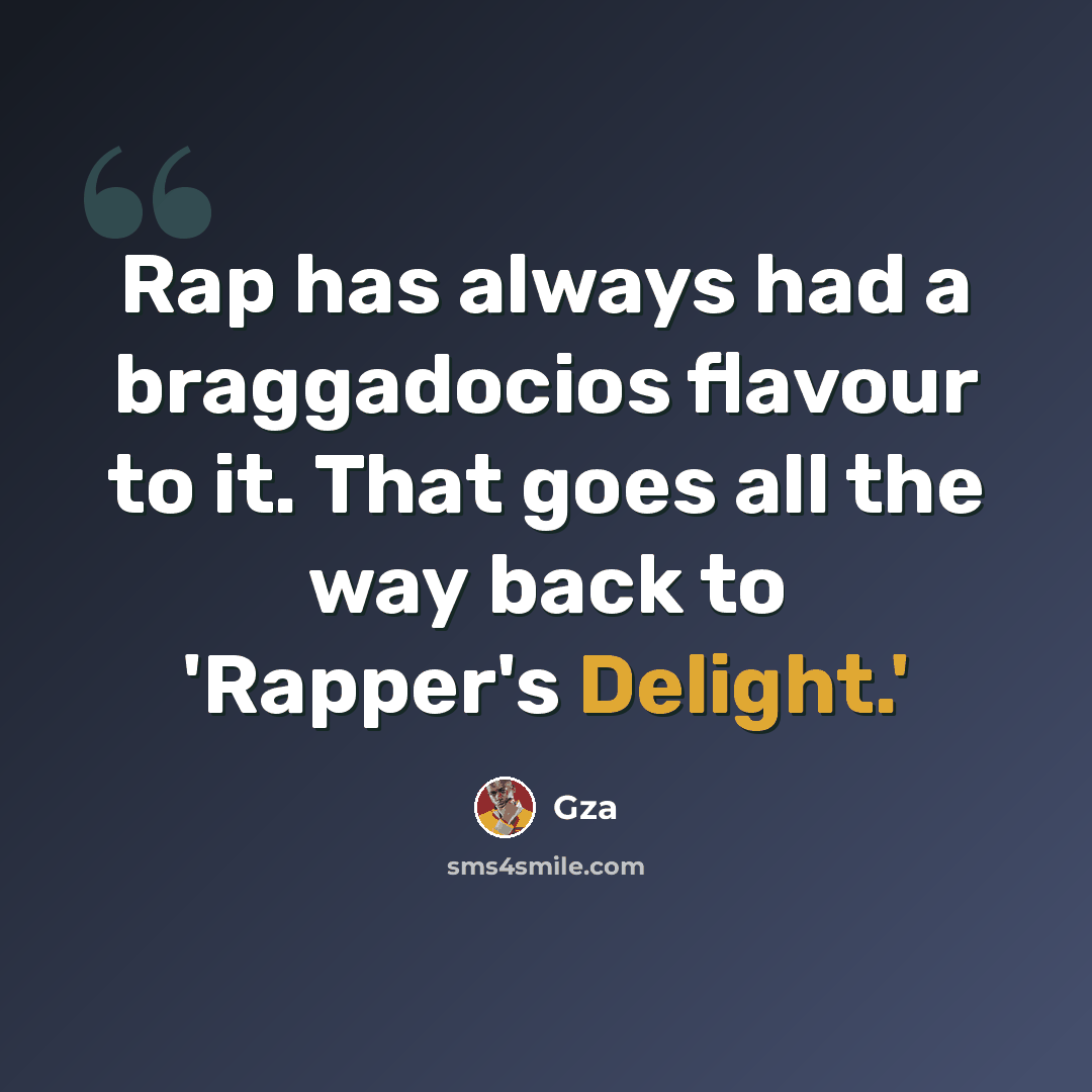 “Rap has always had a braggadocios flavour to it. That goes all the way back to 'Rapper's Delight.'” quote by Gza