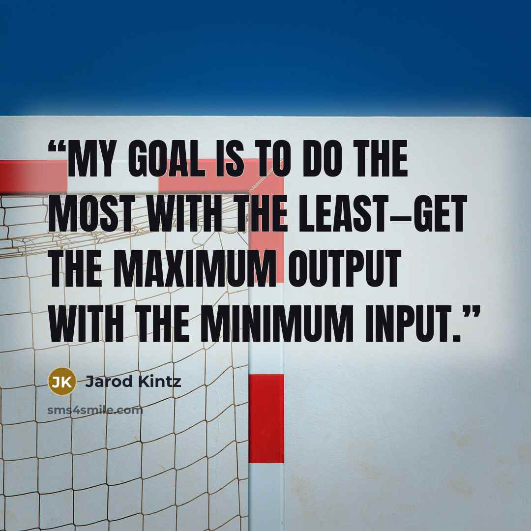 “My goal is to do the most with the least—get the maximum output with the minimum input.” quote by Jarod Kintz