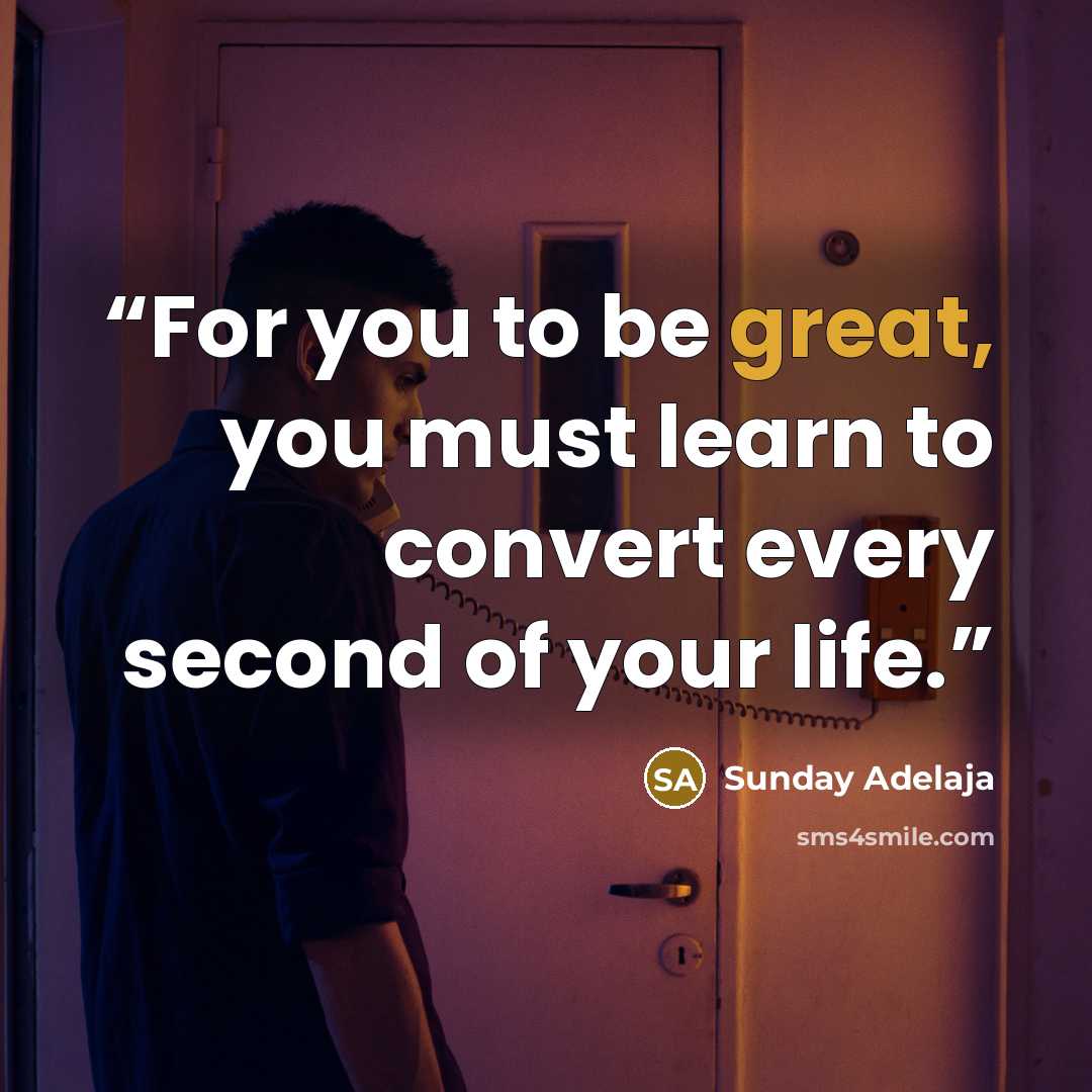 “For you to be great, you must learn to convert every second of your life.” quote by Sunday Adelaja