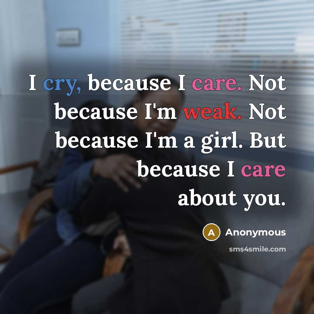 “I cry, because I care. Not because I'm weak. Not because I'm a girl. But because I care about you.” quote by Anonymous