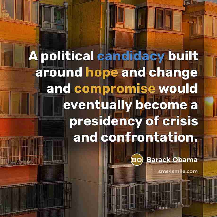 “A political candidacy built around hope and change and compromise would eventually become a presidency of crisis and confrontation.” quote by Barack Obama