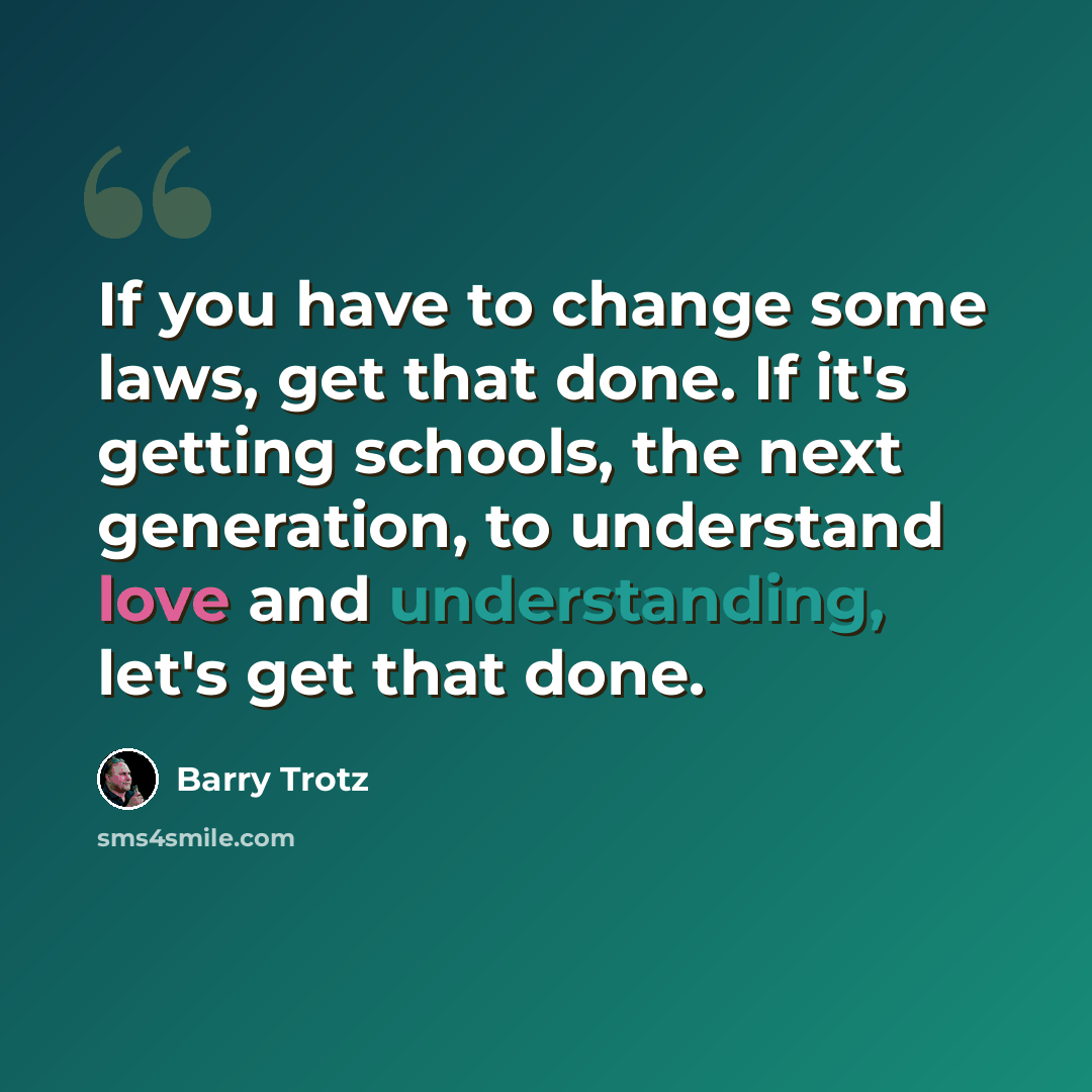 “If you have to change some laws, get that done. If it's getting schools, the next generation, to understand love and understanding, let's get that done.” quote by Barry Trotz