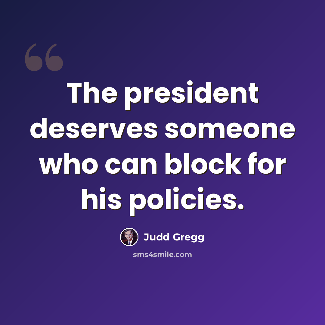 “The president deserves someone who can block for his policies.” quote by Judd Gregg