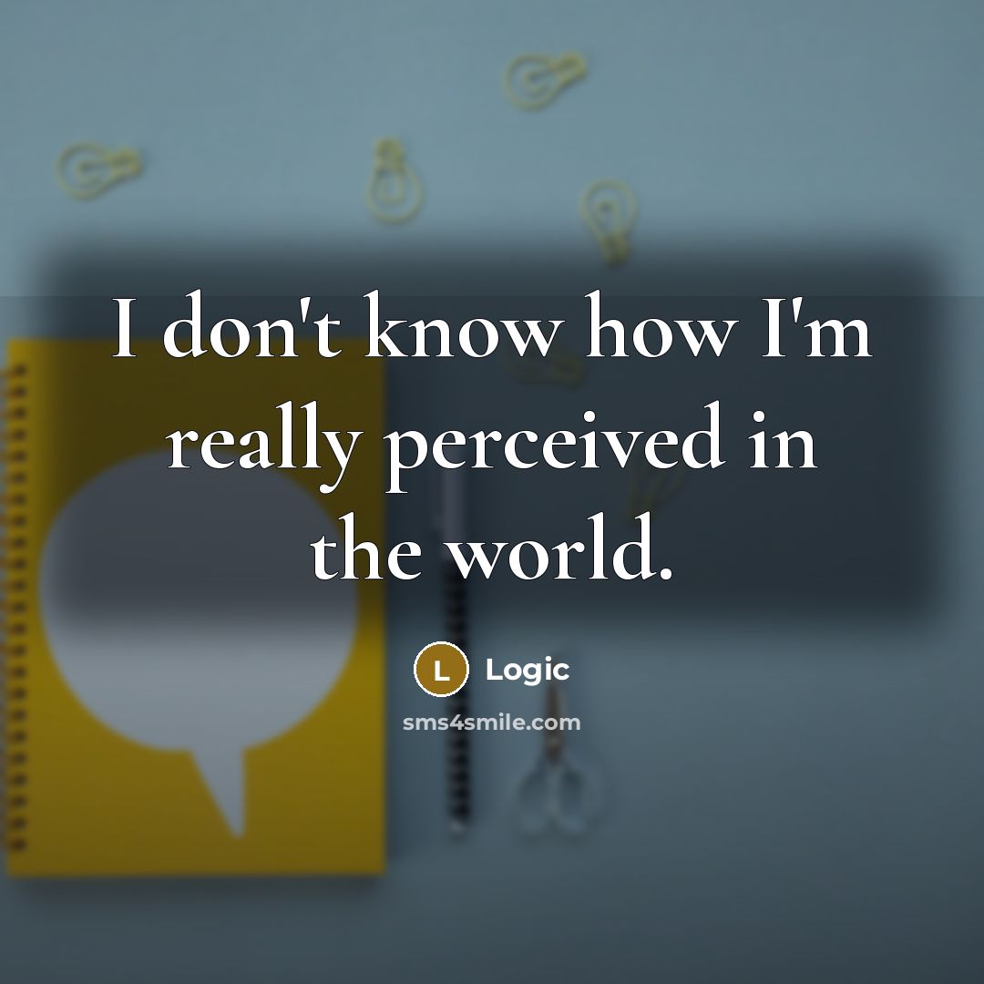 “I don't know how I'm really perceived in the world.” quote by Logic