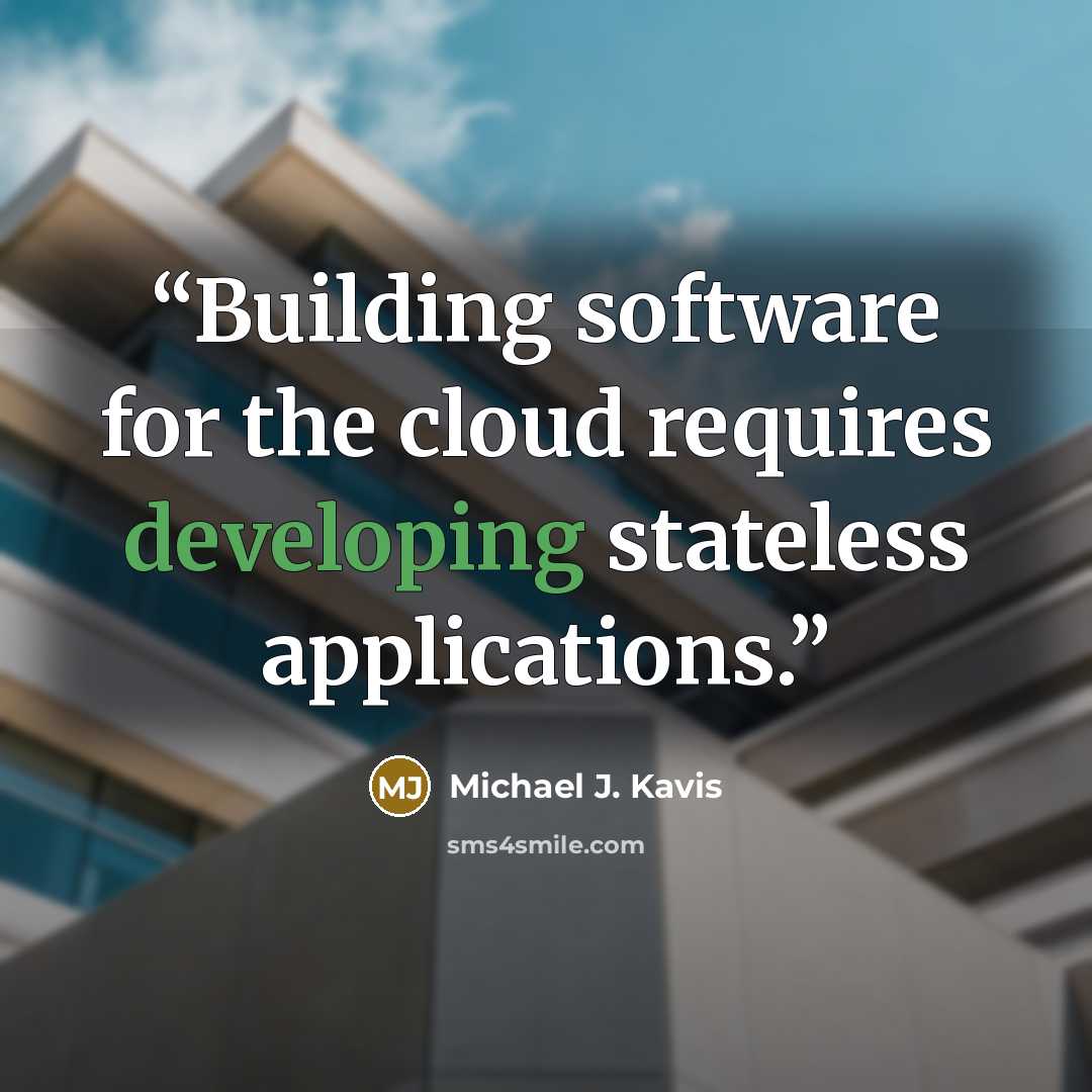 “Building software for the cloud requires developing stateless applications.” quote by Michael J. Kavis