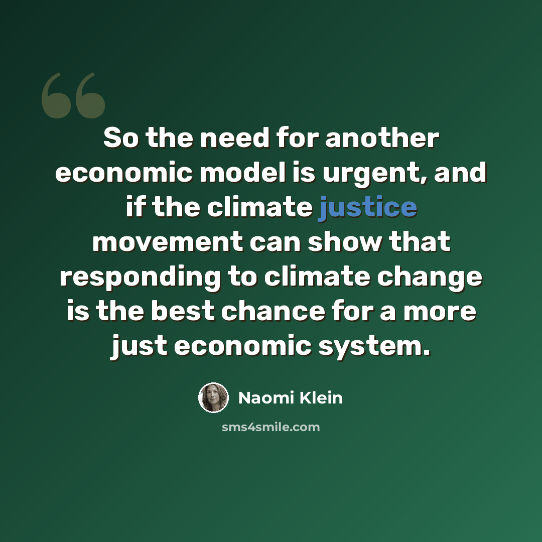 “So the need for another economic model is urgent, and if the climate justice movement can show that responding to climate change is the best chance for a more just economic system.” quote by Naomi Klein
