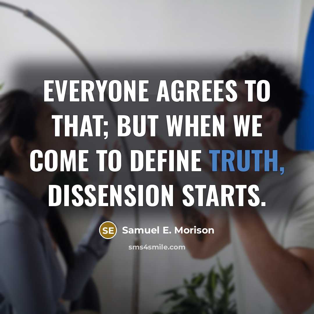 “Everyone agrees to that; but when we come to define truth, dissension starts.” quote by Samuel E. Morison