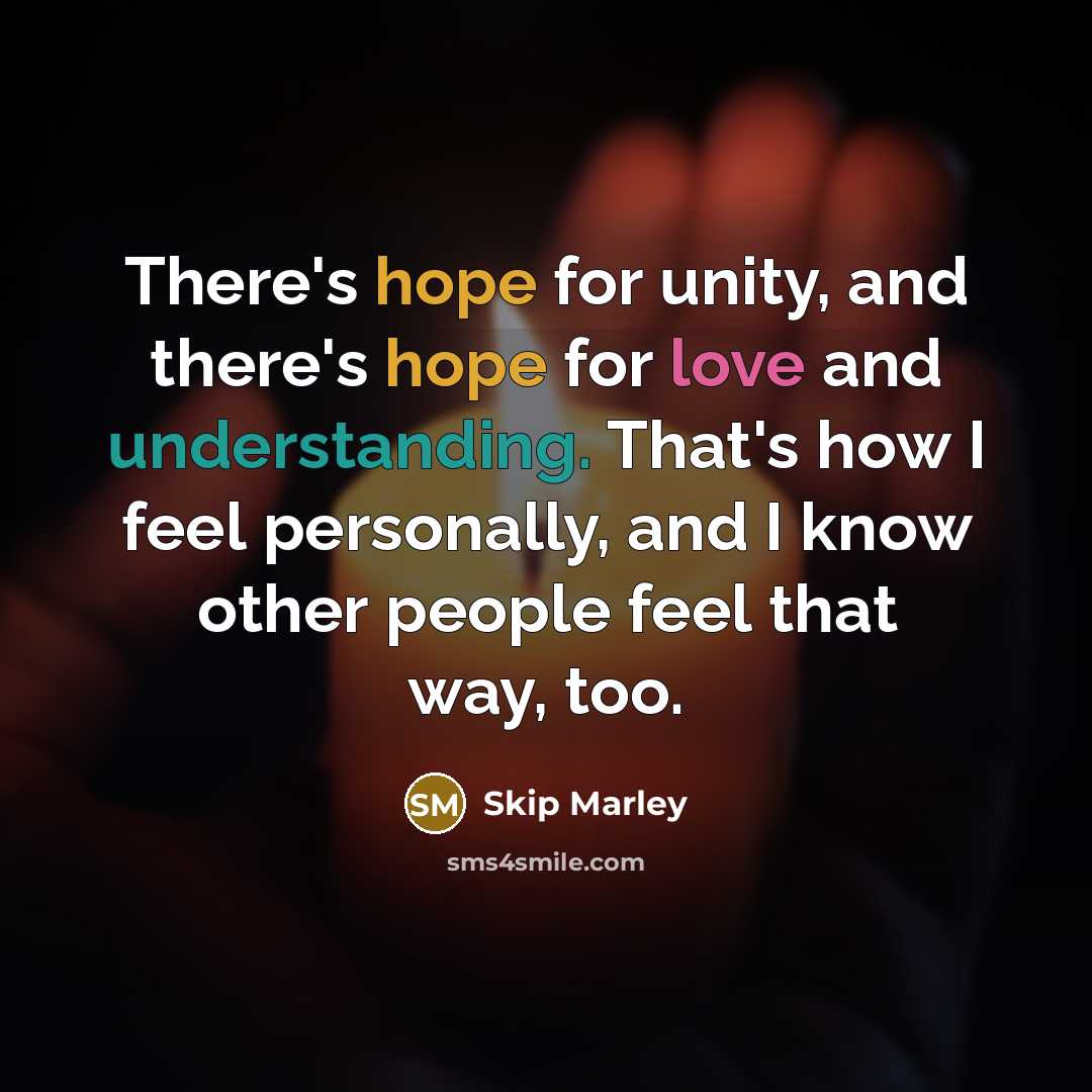 “There's hope for unity, and there's hope for love and understanding. That's how I feel personally, and I know other people feel that way, too.” quote by Skip Marley