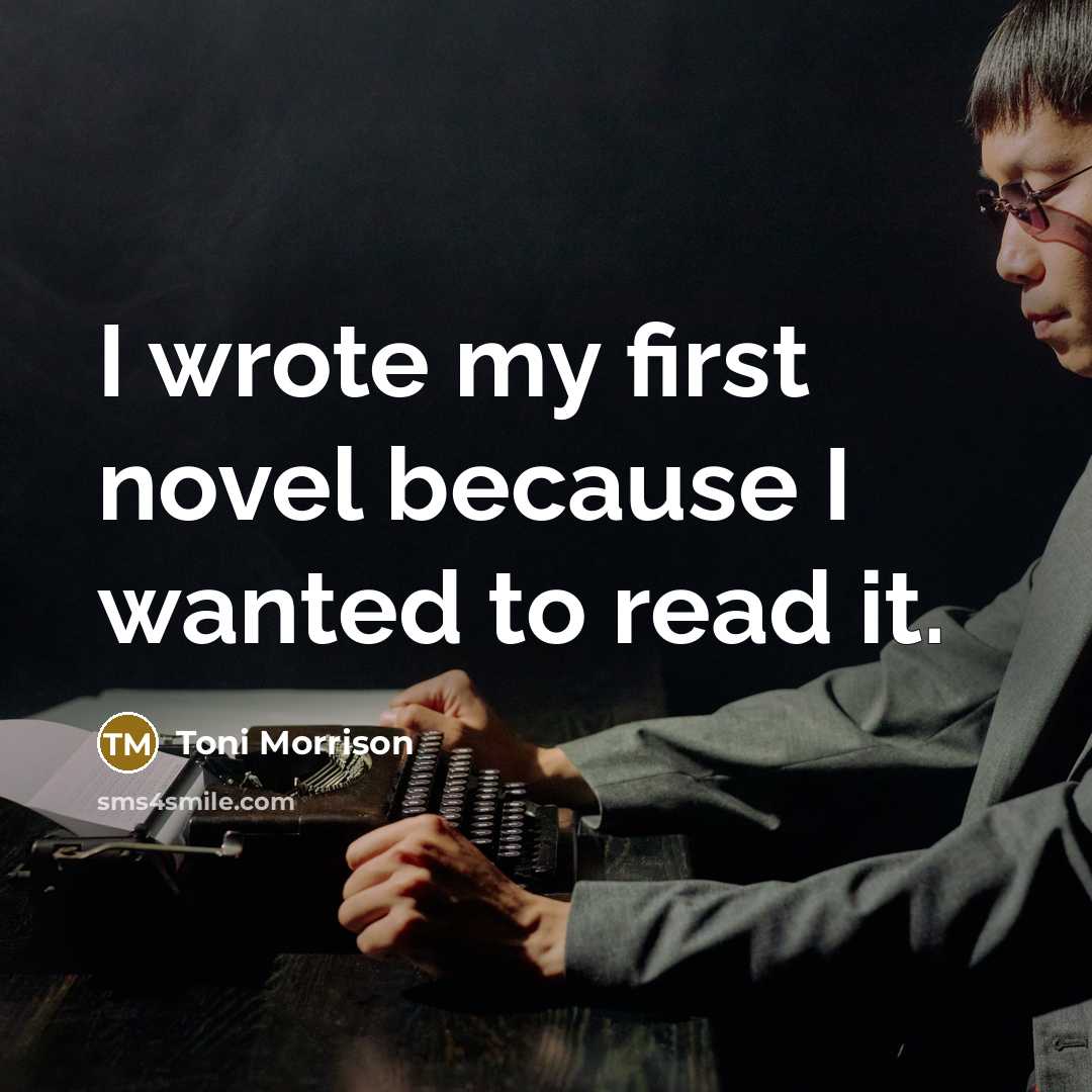 “I wrote my first novel because I wanted to read it.” quote by Toni Morrison