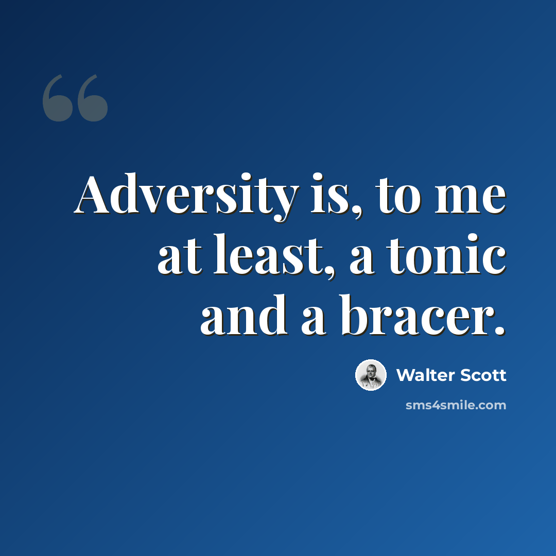 “Adversity is, to me at least, a tonic and a bracer.” quote by Walter Scott