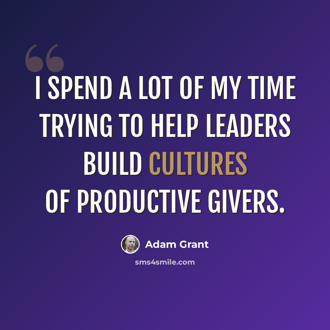 “I spend a lot of my time trying to help leaders build cultures of productive givers.” quote by Adam Grant