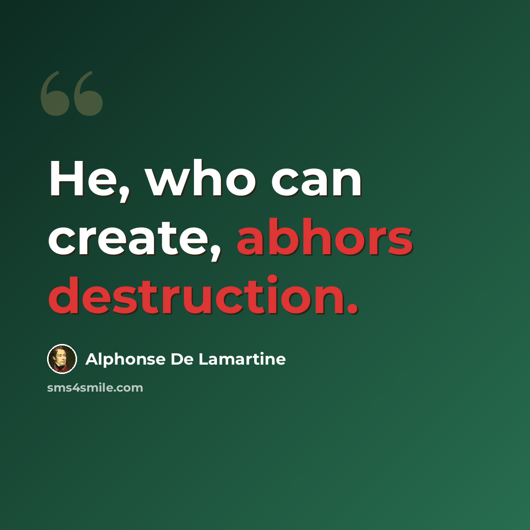 “He, who can create, abhors destruction.” quote by Alphonse de Lamartine