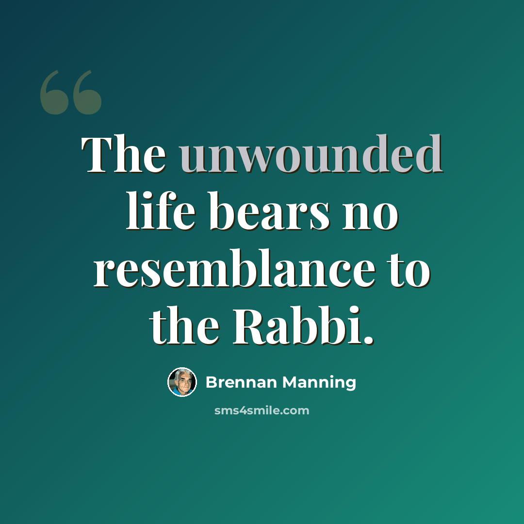 “The unwounded life bears no resemblance to the Rabbi.” quote by Brennan Manning