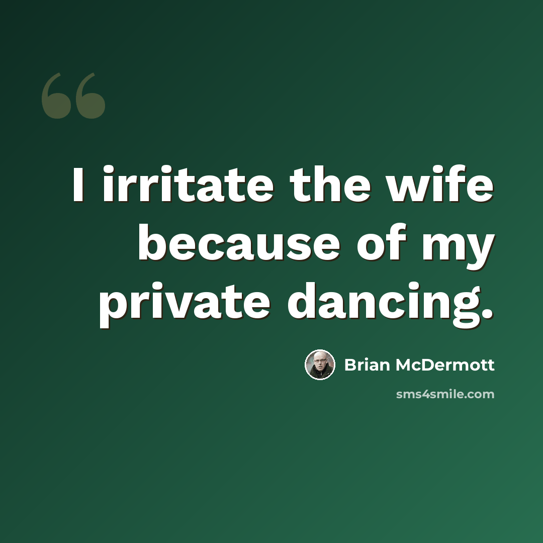“I irritate the wife because of my private dancing.” quote by Brian McDermott