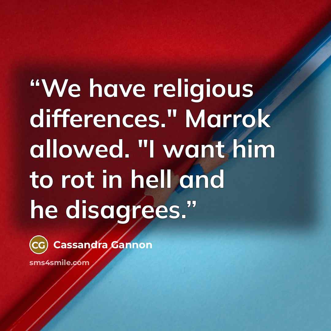 “We have religious differences." Marrok allowed. "I want him to rot in hell and he disagrees.” quote by Cassandra Gannon