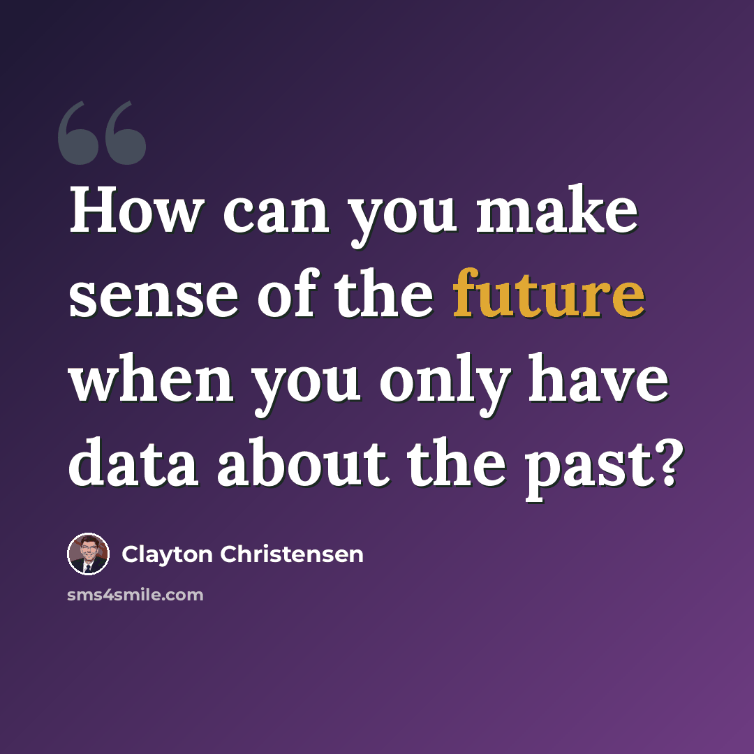 “How can you make sense of the future when you only have data about the past?” quote by Clayton Christensen