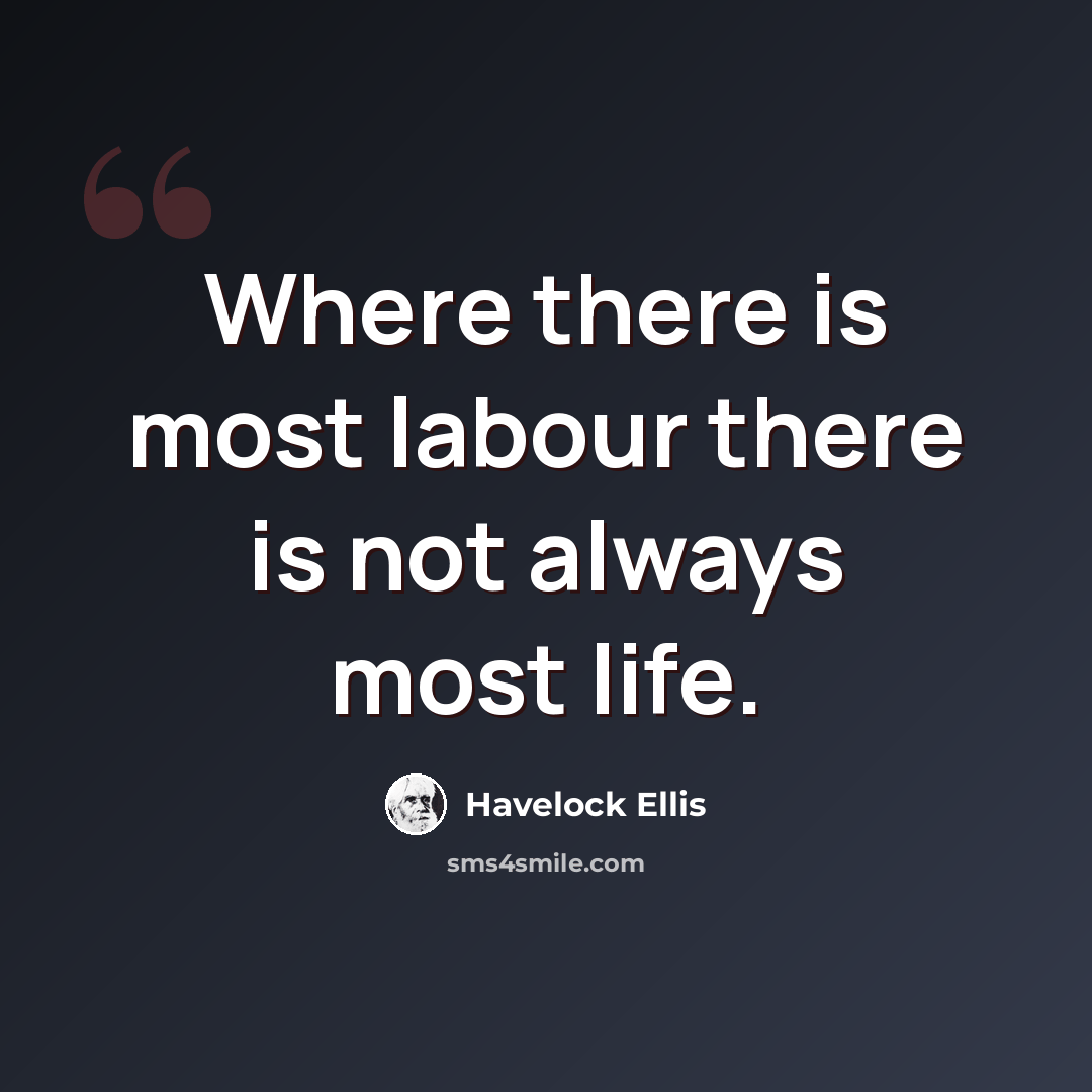 “Where there is most labour there is not always most life.” quote by Havelock Ellis