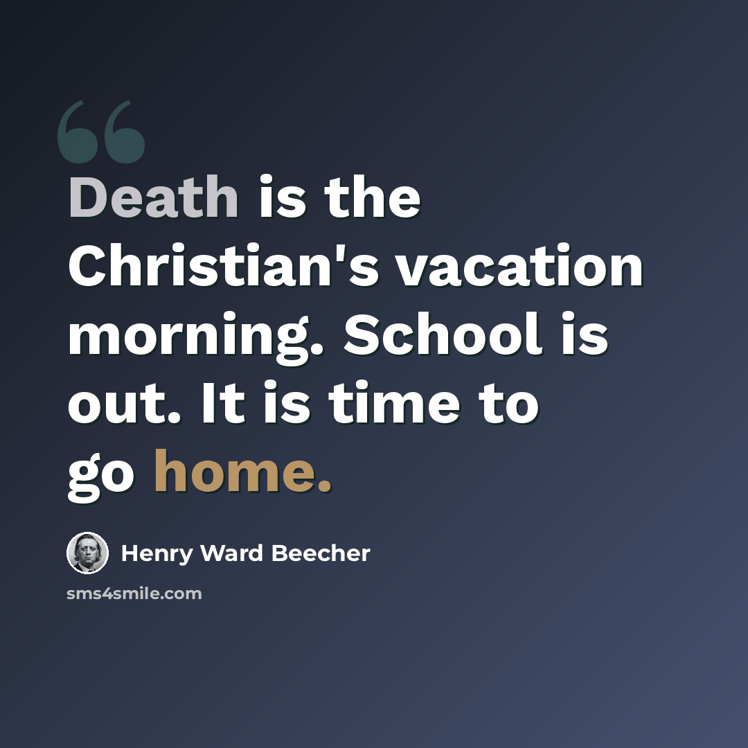 “Death is the Christian's vacation morning. School is out. It is time to go home.” quote by Henry Ward Beecher