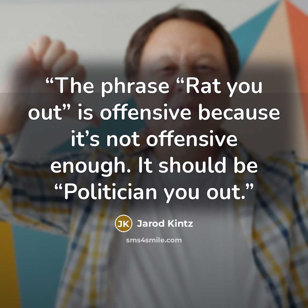 “The phrase “Rat you out” is offensive because it’s not offensive enough. It should be “Politician you out.” quote by Jarod Kintz