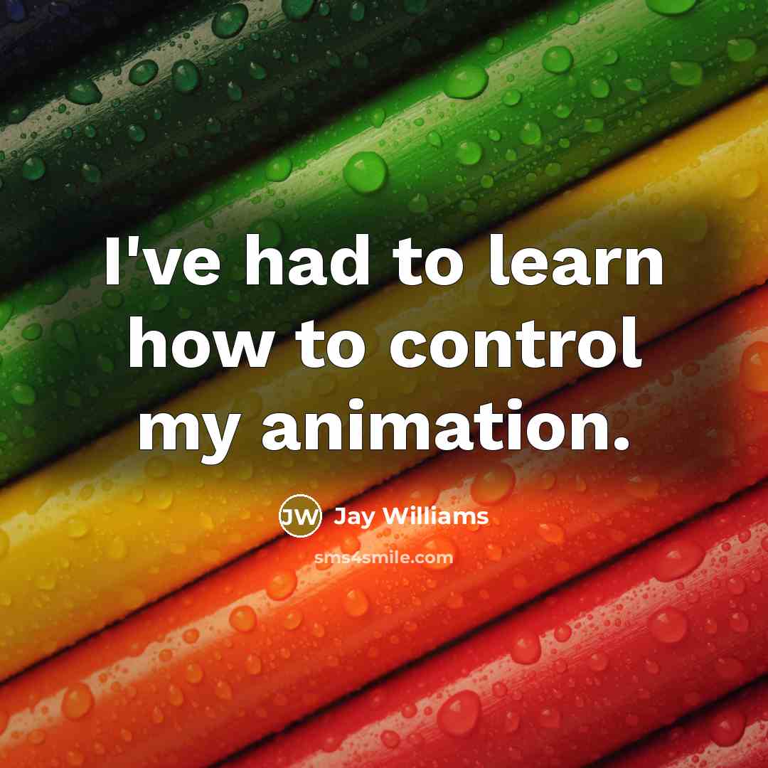“I've had to learn how to control my animation.” quote by Jay Williams