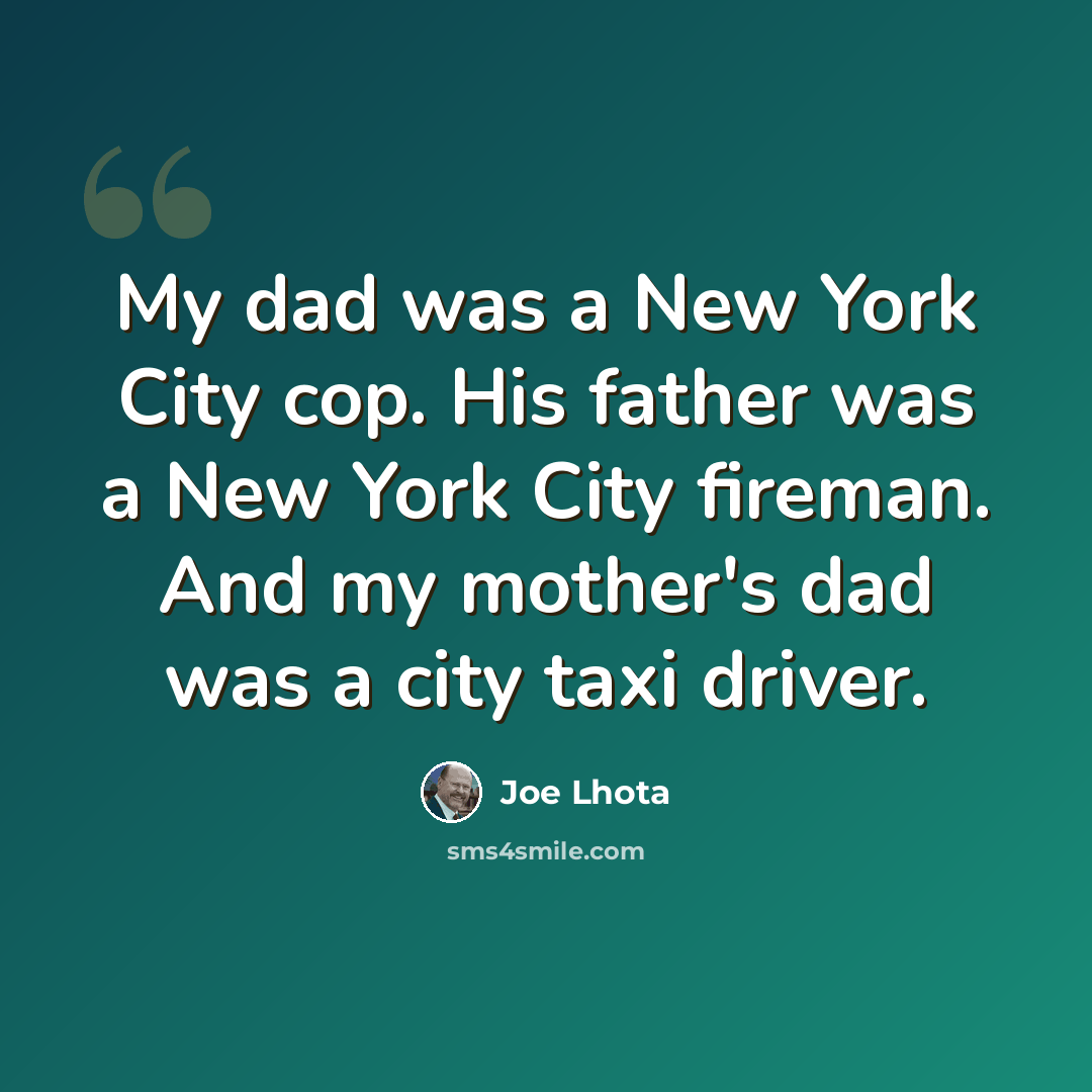 “My dad was a New York City cop. His father was a New York City fireman. And my mother's dad was a city taxi driver.” quote by Joe Lhota
