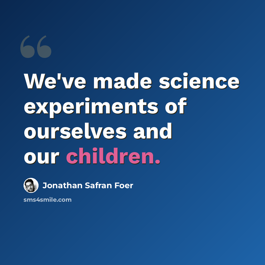“We've made science experiments of ourselves and our children.” quote by Jonathan Safran Foer