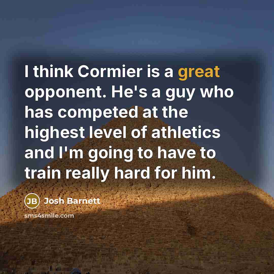 “I think Cormier is a great opponent. He's a guy who has competed at the highest level of athletics and I'm going to have to train really hard for him.” quote by Josh Barnett