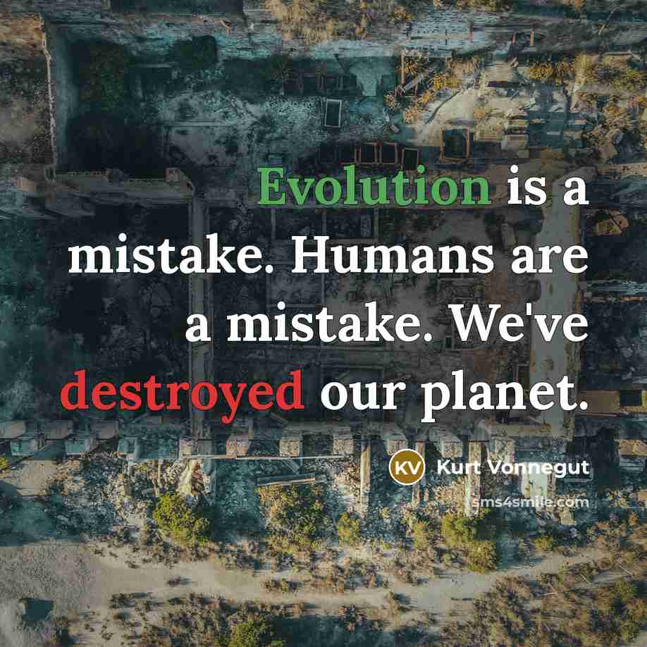 “Evolution is a mistake. Humans are a mistake. We've destroyed our planet.” quote by Kurt Vonnegut