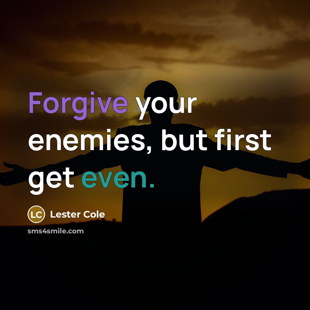 “Forgive your enemies, but first get even.” quote by Lester Cole