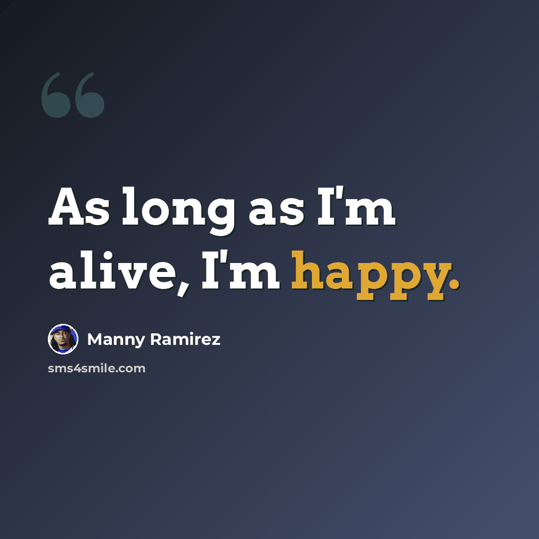 “As long as I'm alive, I'm happy.” quote by Manny Ramirez