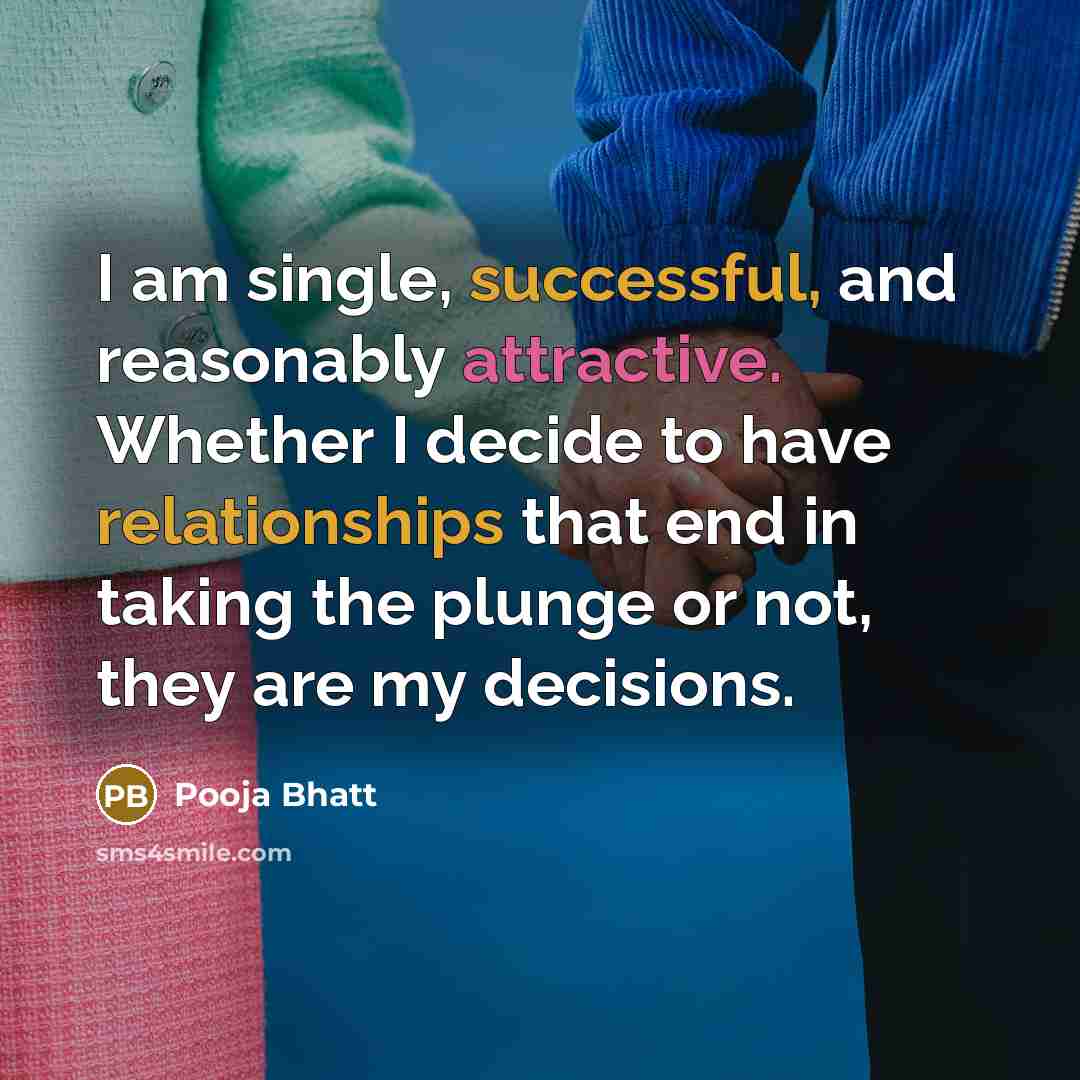 “I am single, successful, and reasonably attractive. Whether I decide to have relationships that end in taking the plunge or not, they are my decisions.” quote by Pooja Bhatt