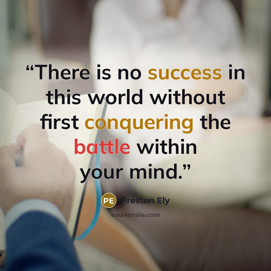 “There is no success in this world without first conquering the battle within your mind.” quote by Preston Ely