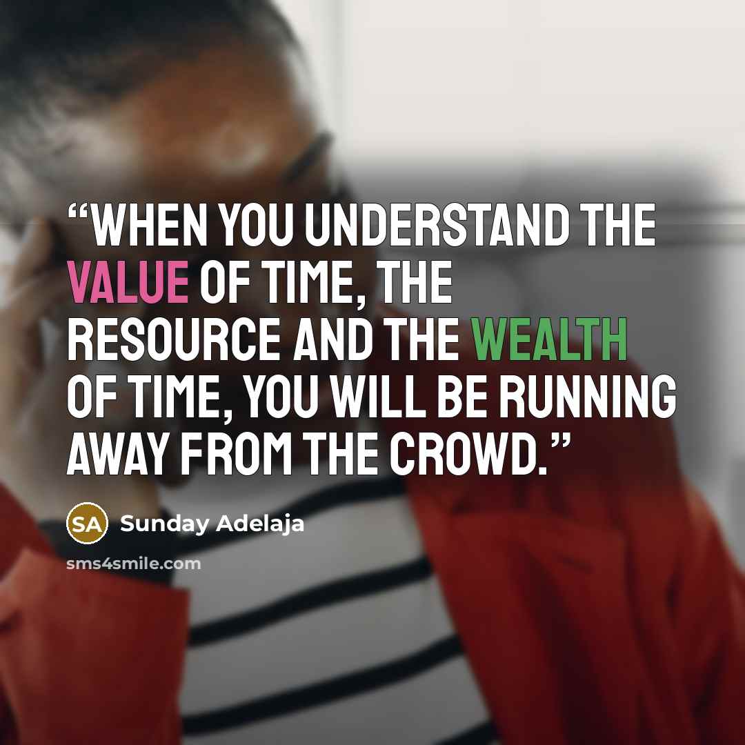 “When you understand the value of time, the resource and the wealth of time, you will be running away from the crowd.” quote by Sunday Adelaja