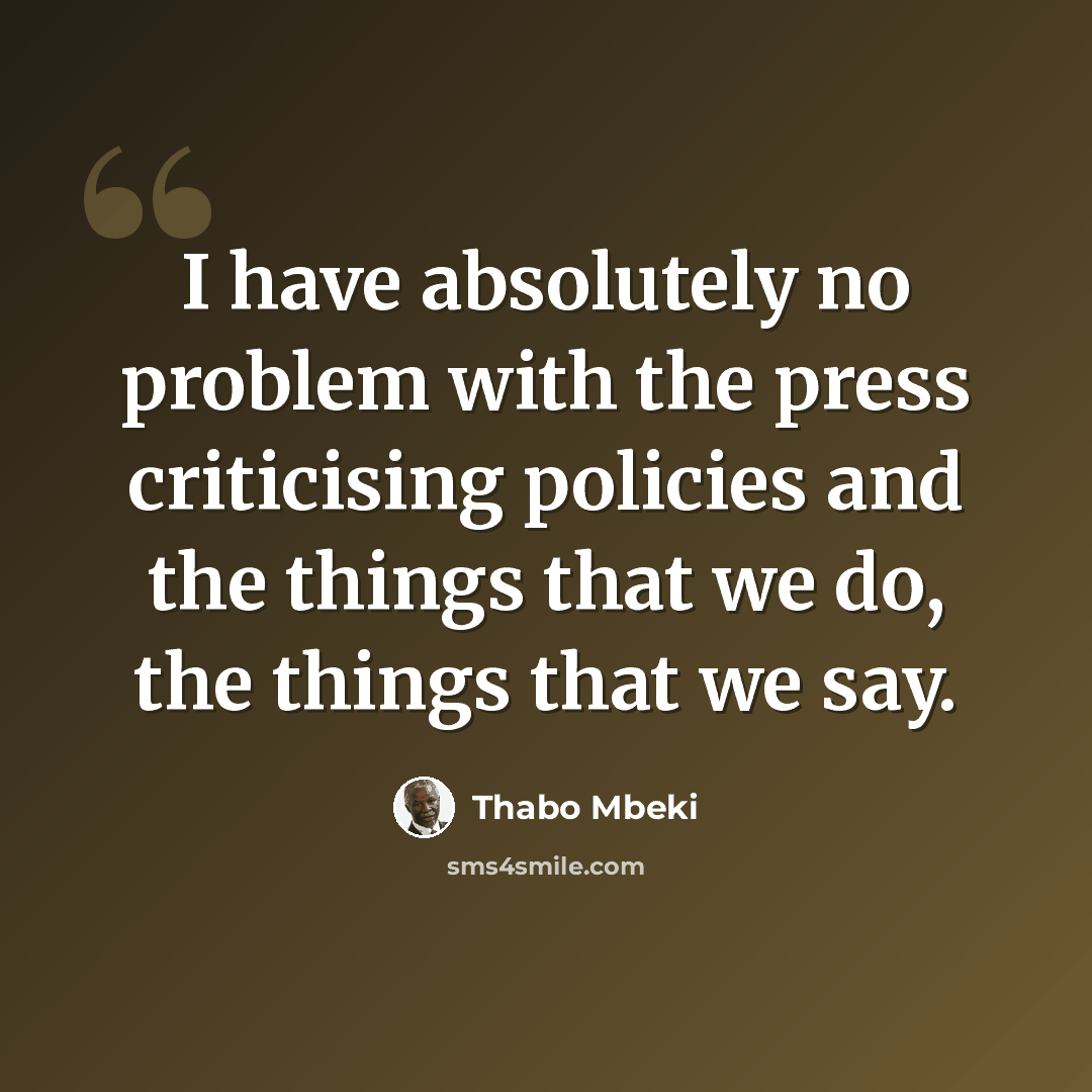 “I have absolutely no problem with the press criticising policies and the things that we do, the things that we say.” quote by Thabo Mbeki