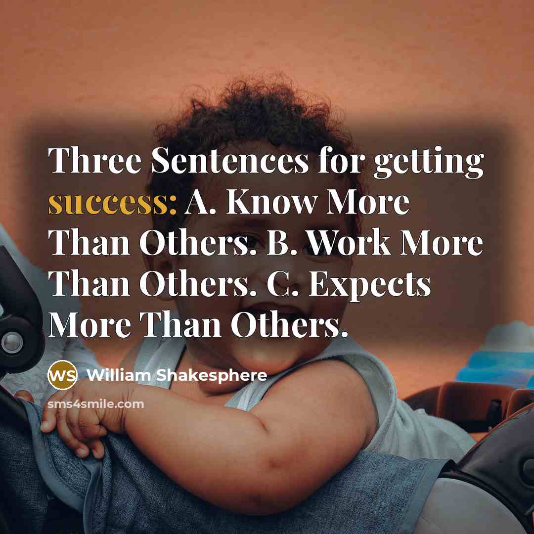 “Three Sentences for getting success: A. Know More Than Others. B. Work More Than Others. C. Expects More Than Others.” quote by William Shakesphere