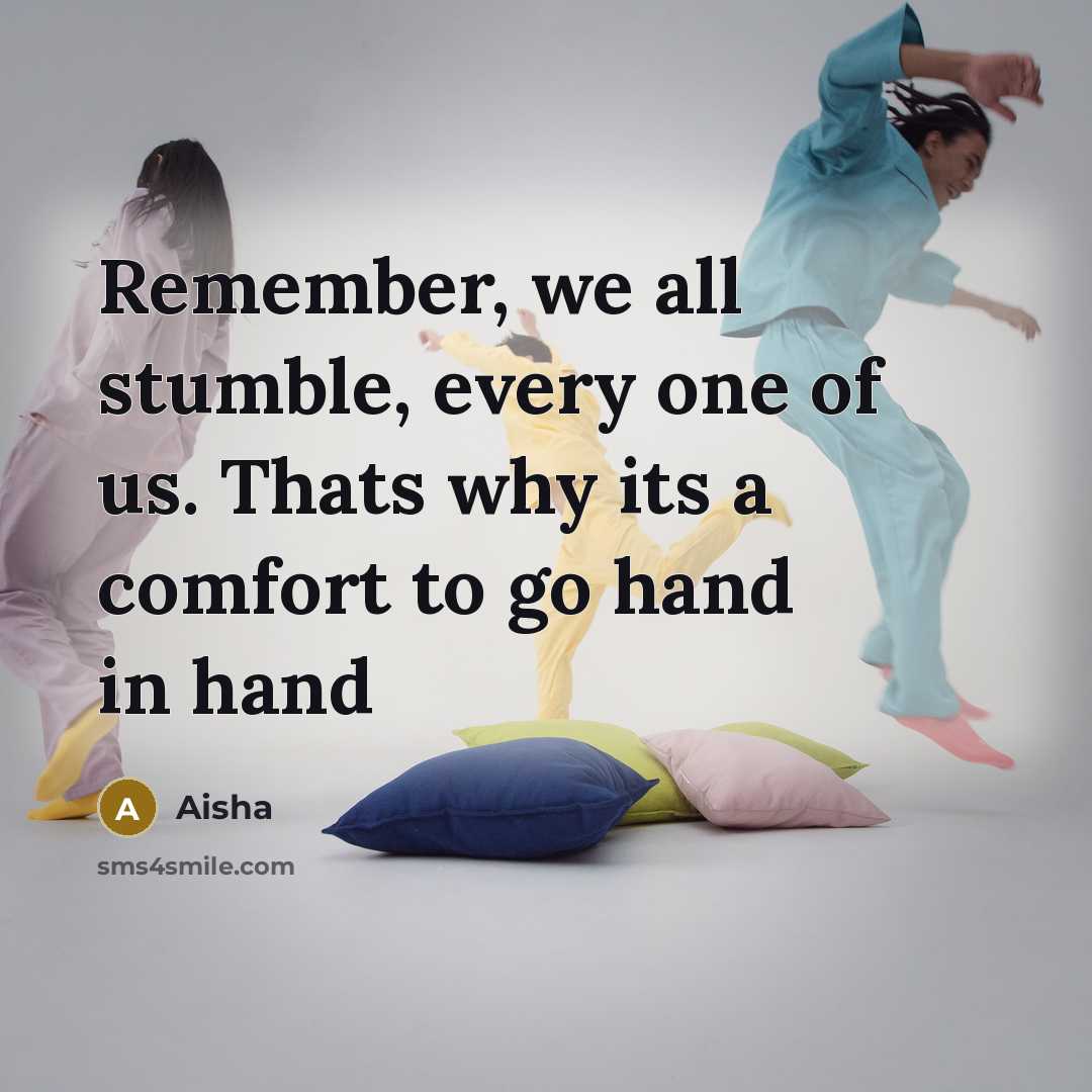 “Remember, we all stumble, every one of us. Thats why its a comfort to go hand in hand” quote by Aisha