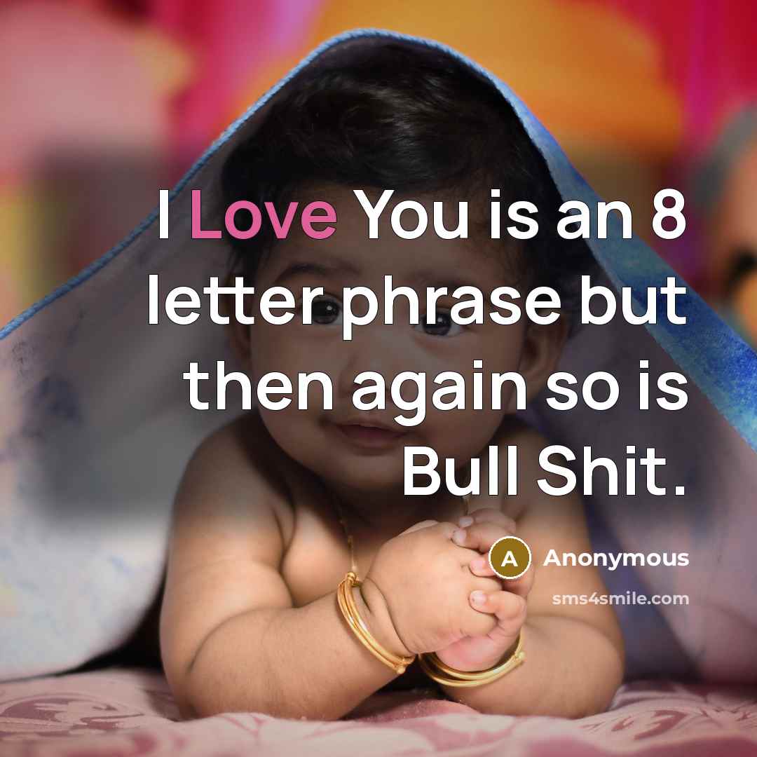 “I Love You is an 8 letter phrase but then again so is Bull Shit.” quote by Anonymous