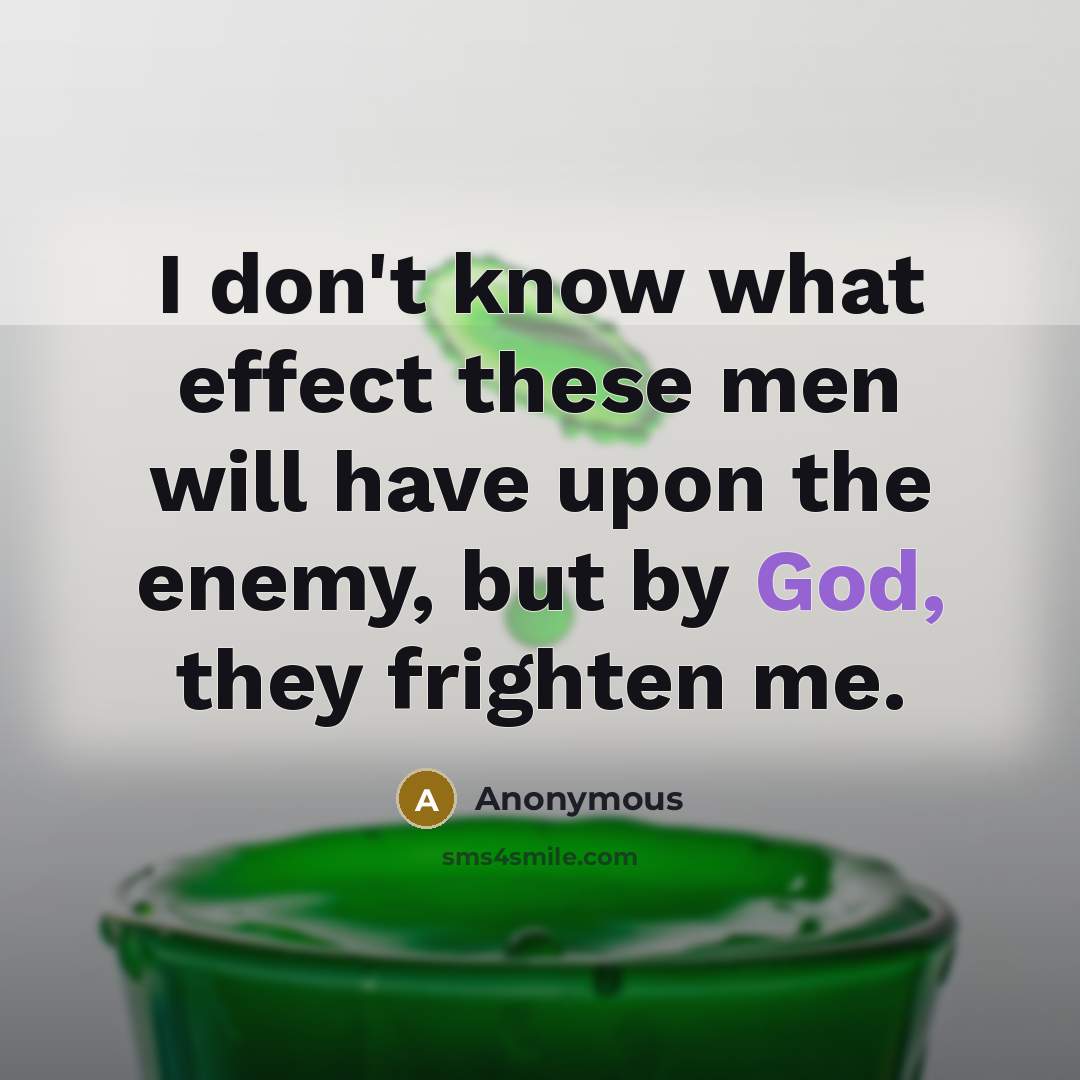 “I don't know what effect these men will have upon the enemy, but by God, they frighten me.” quote by Anonymous