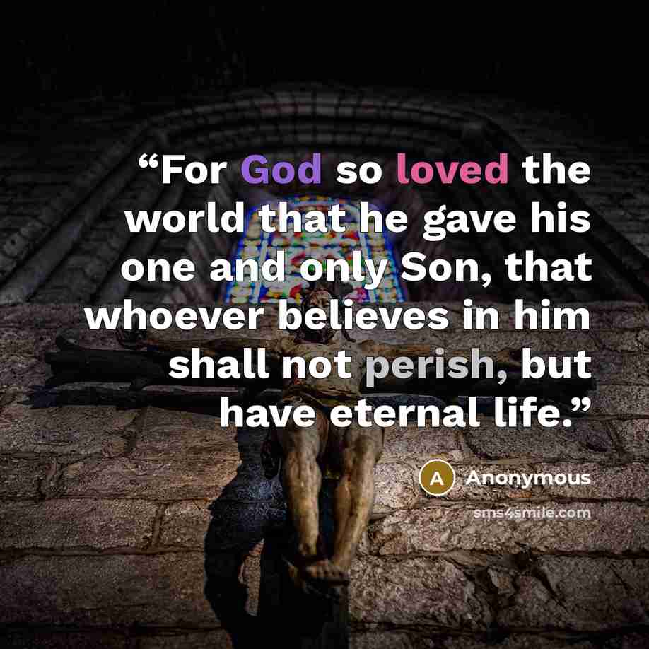 “For God so loved the world that he gave his one and only Son, that whoever believes in him shall not perish, but have eternal life.” quote by Anonymous