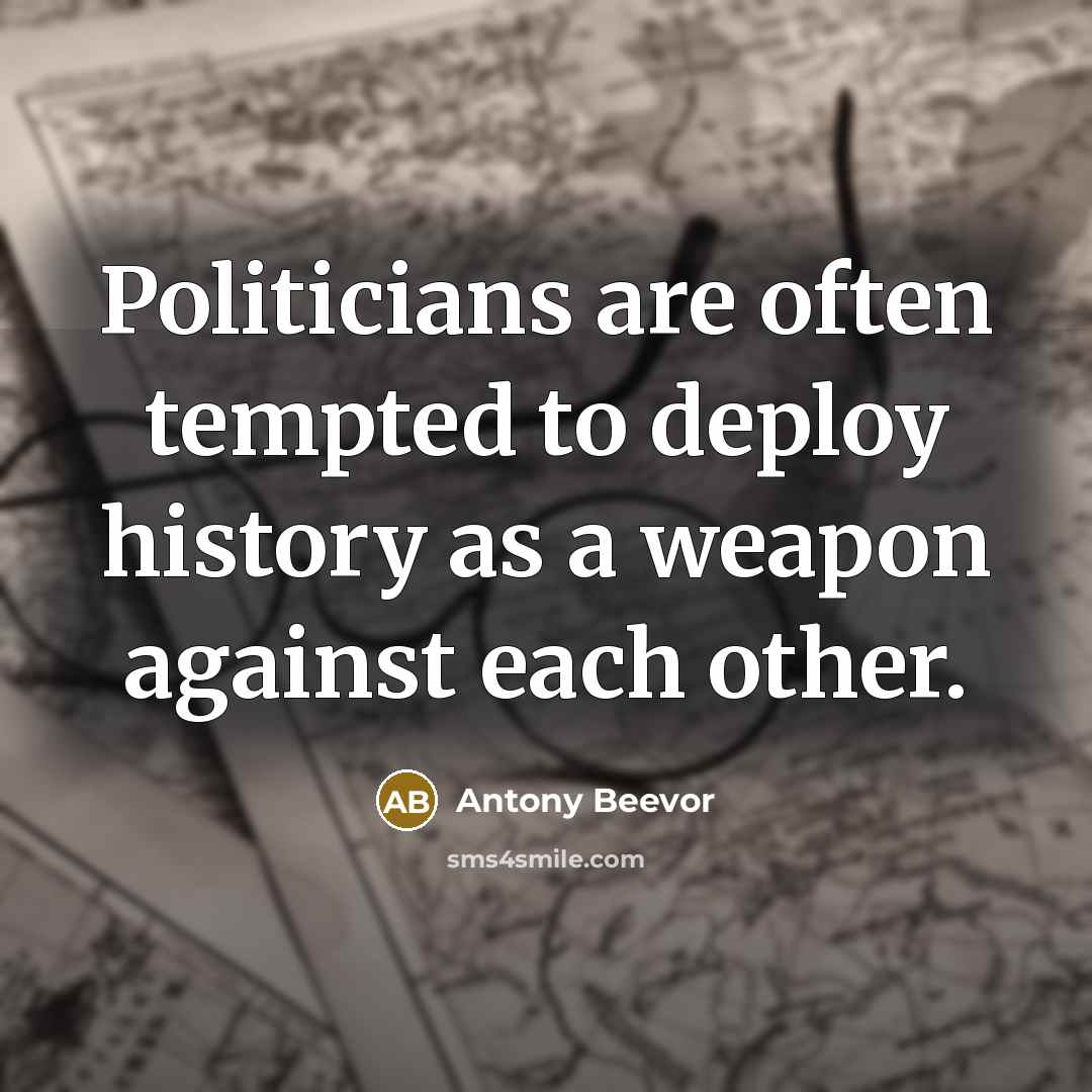 “Politicians are often tempted to deploy history as a weapon against each other.” quote by Antony Beevor