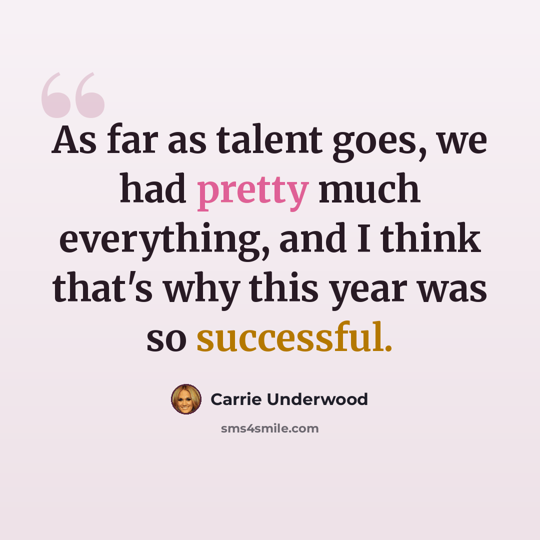 “As far as talent goes, we had pretty much everything, and I think that's why this year was so successful.” quote by Carrie Underwood