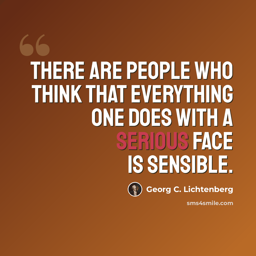 “There are people who think that everything one does with a serious face is sensible.” quote by Georg C. Lichtenberg