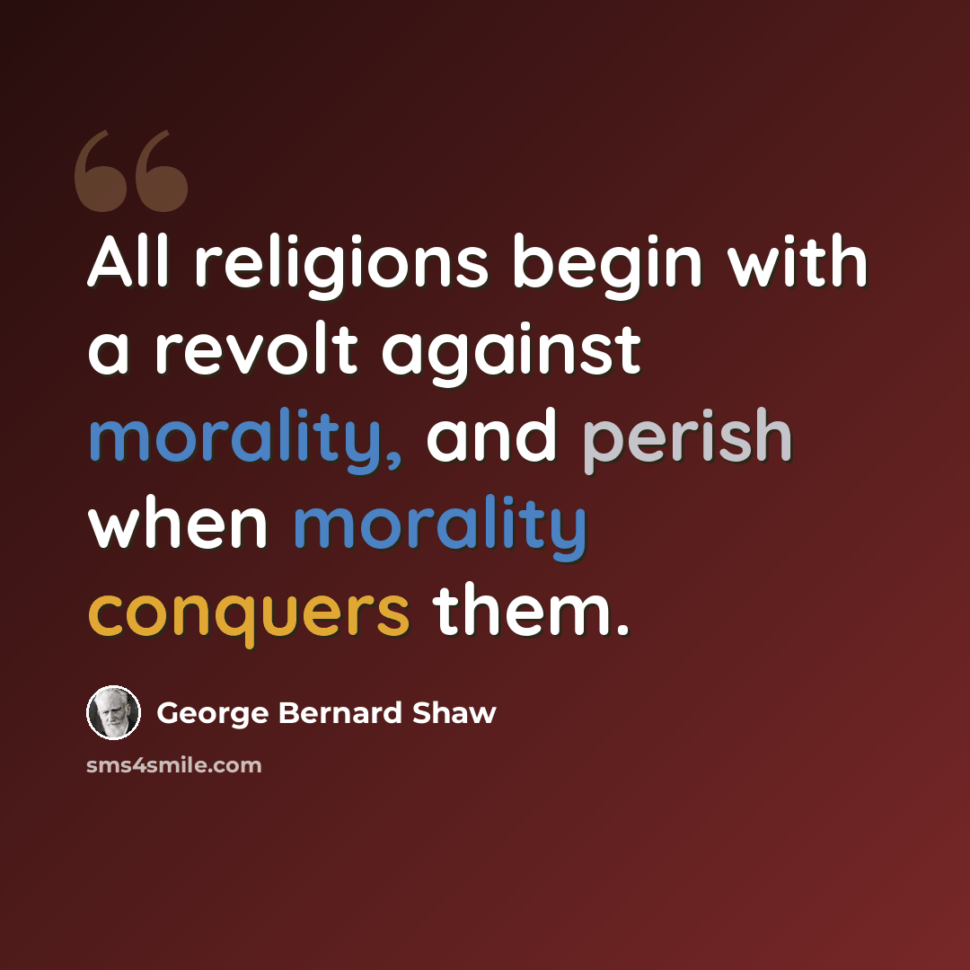 “All religions begin with a revolt against morality, and perish when morality conquers them.” quote by George Bernard Shaw