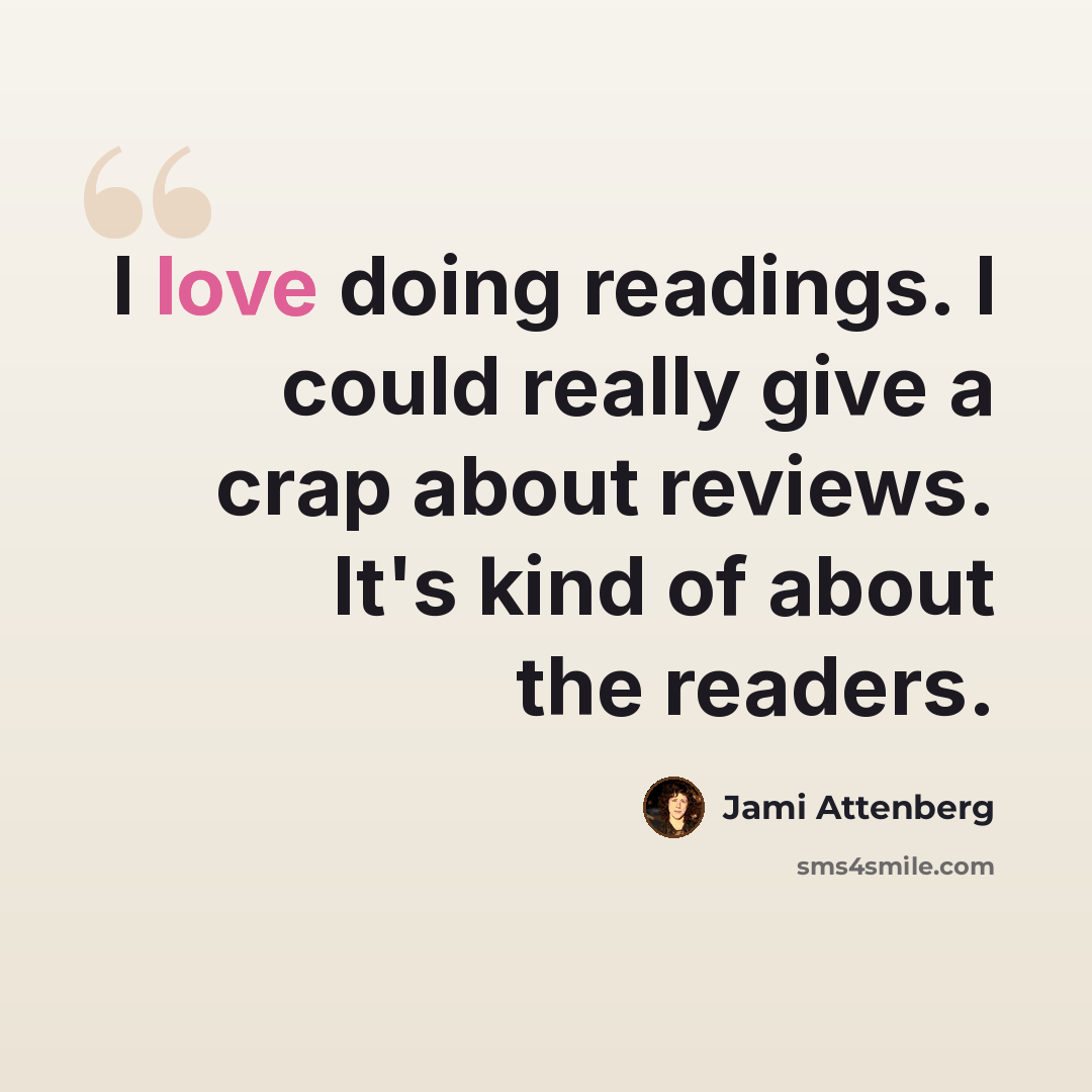 “I love doing readings. I could really give a crap about reviews. It's kind of about the readers.” quote by Jami Attenberg