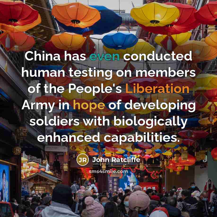 “China has even conducted human testing on members of the People's Liberation Army in hope of developing soldiers with biologically enhanced capabilities.” quote by John Ratcliffe