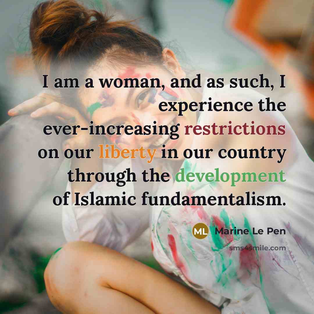 “I am a woman, and as such, I experience the ever-increasing restrictions on our liberty in our country through the development of Islamic fundamentalism.” quote by Marine Le Pen